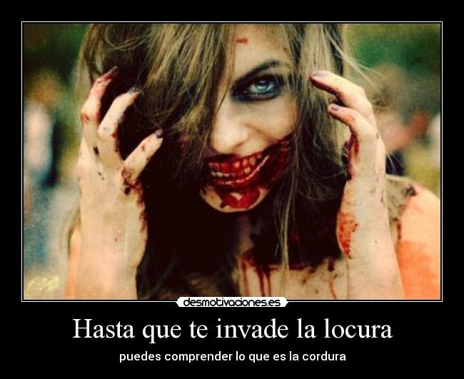 Hasta que te invade la locura - puedes comprender lo que es la cordura