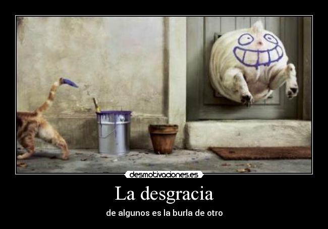 La desgracia - de algunos es la burla de otro