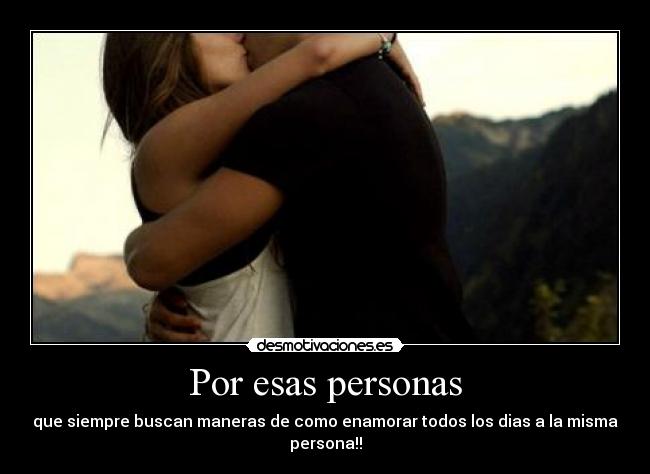 Por esas personas - que siempre buscan maneras de como enamorar todos los dias a la misma persona!!