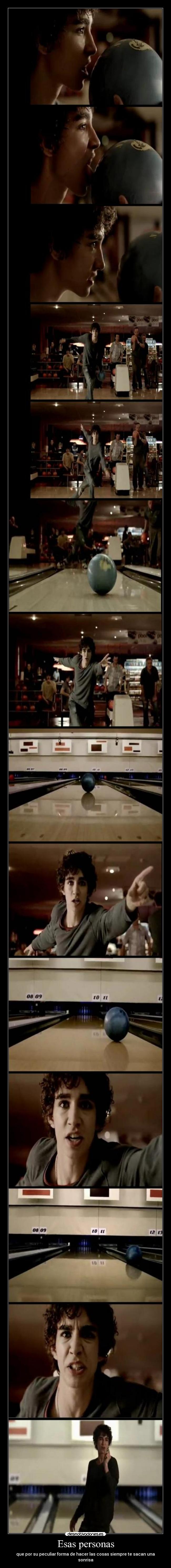 Esas personas - que por su peculiar forma de hacer las cosas siempre te sacan una sonrisa