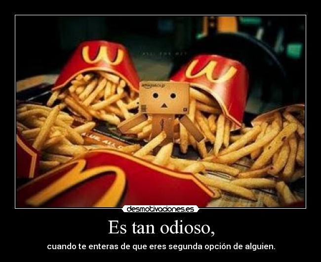 Es tan odioso, - cuando te enteras de que eres segunda opción de alguien.