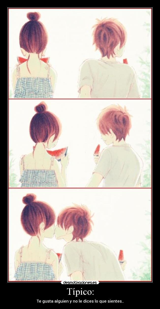 Típico: - Te gusta alguien y no le dices lo que sientes..