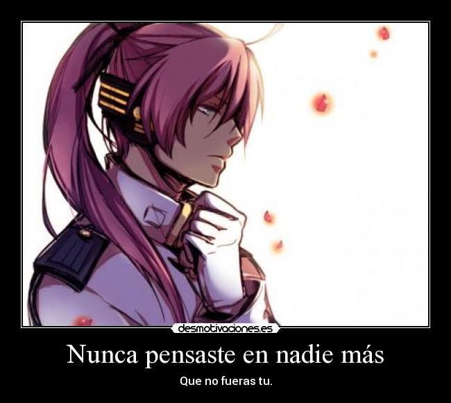 Nunca pensaste en nadie más - Que no fueras tu.