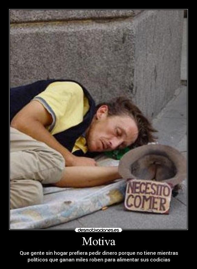 Motiva - Que gente sin hogar prefiera pedir dinero porque no tiene mientras
políticos que ganan miles roben para alimentar sus codicias
