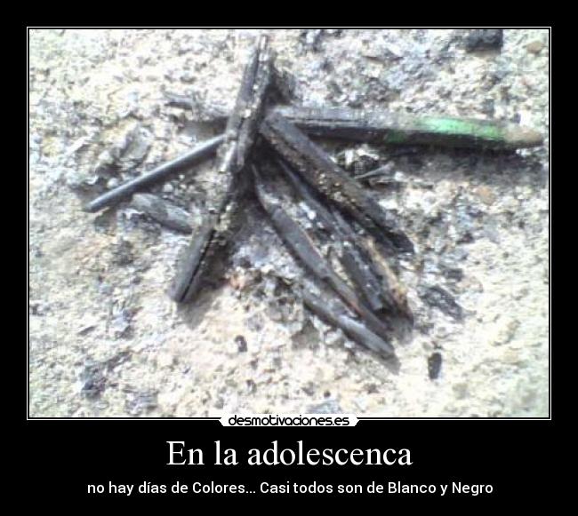 En la adolescenca - no hay días de Colores... Casi todos son de Blanco y Negro