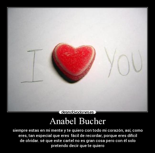 Anabel Bucher - siempre estas en mi mente y te quiero con todo mi corazón, así, como
eres, tan especial que eres fácil de recordar, porque eres difícil
de olvidar. sé que este cartel no es gran cosa pero con él solo
pretendo decir que te quiero