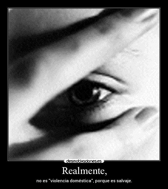 Realmente, - no es violencia doméstica, porque es salvaje.