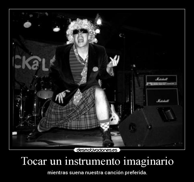 Tocar un instrumento imaginario - mientras suena nuestra canción preferida.