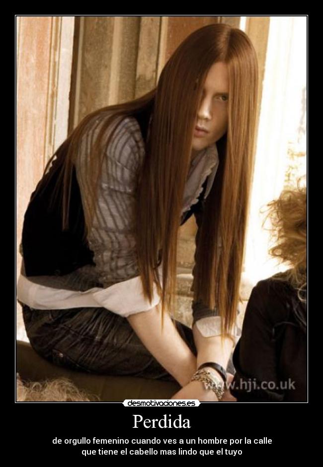 Perdida - de orgullo femenino cuando ves a un hombre por la calle
que tiene el cabello mas lindo que el tuyo
