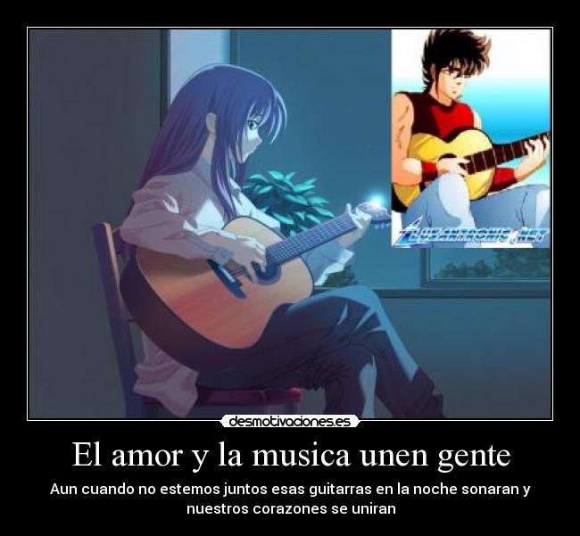 El amor y la musica unen gente - Aun cuando no estemos juntos esas guitarras en la noche sonaran y
nuestros corazones se uniran