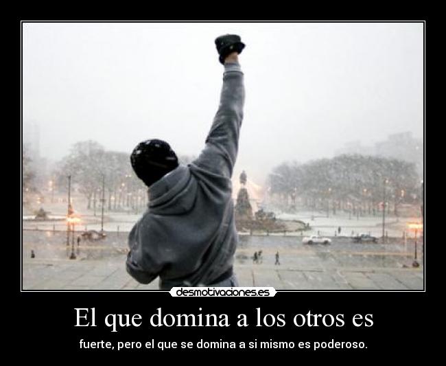 El que domina a los otros es - fuerte, pero el que se domina a si mismo es poderoso.