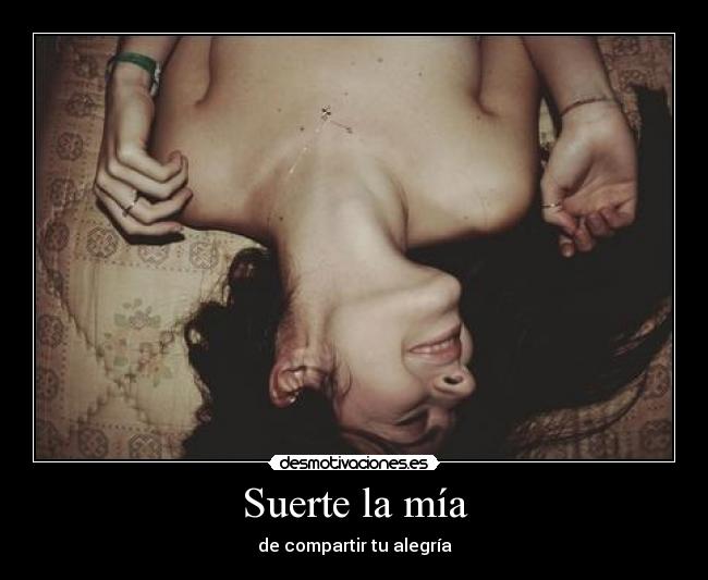 Suerte la mía - de compartir tu alegría