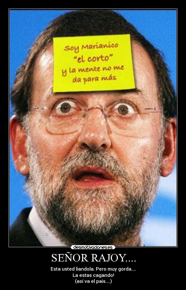 SEÑOR RAJOY.... - Esta usted liandola. Pero muy gorda....
La estas cagando!
(así va el pais....)