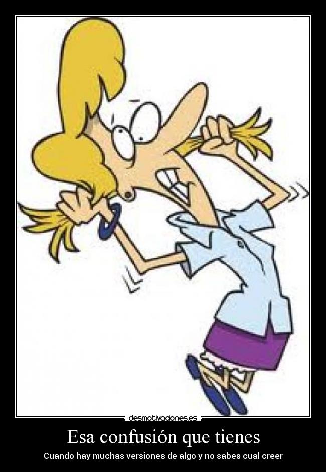Esa confusión que tienes - Cuando hay muchas versiones de algo y no sabes cual creer