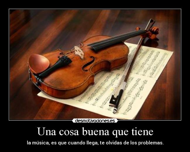 Una cosa buena que tiene - la música, es que cuando llega, te olvidas de los problemas.