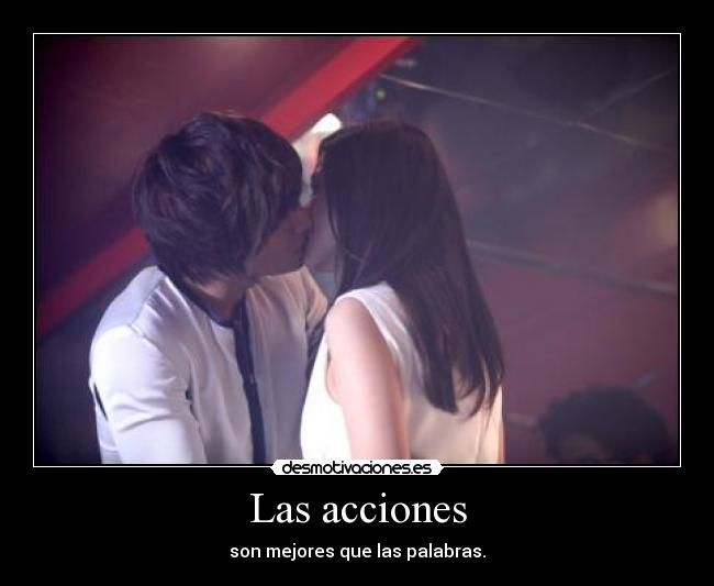 Las acciones - son mejores que las palabras.