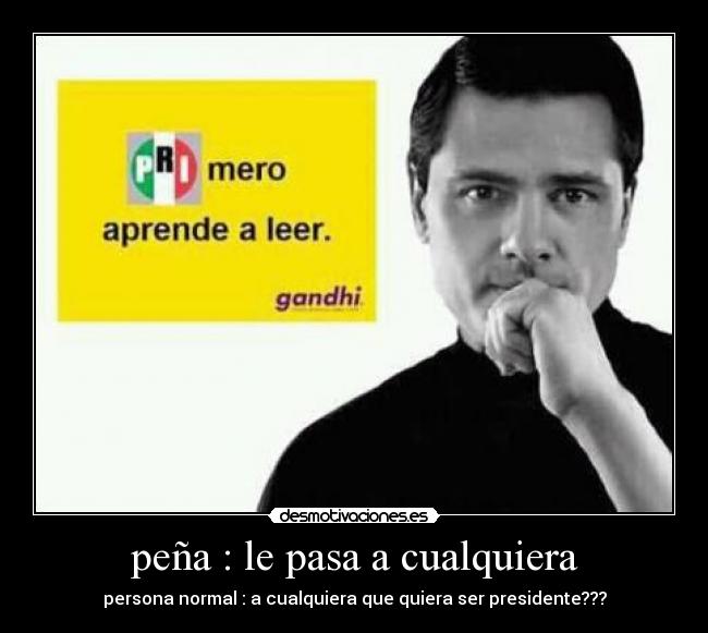 peña : le pasa a cualquiera - persona normal : a cualquiera que quiera ser presidente???