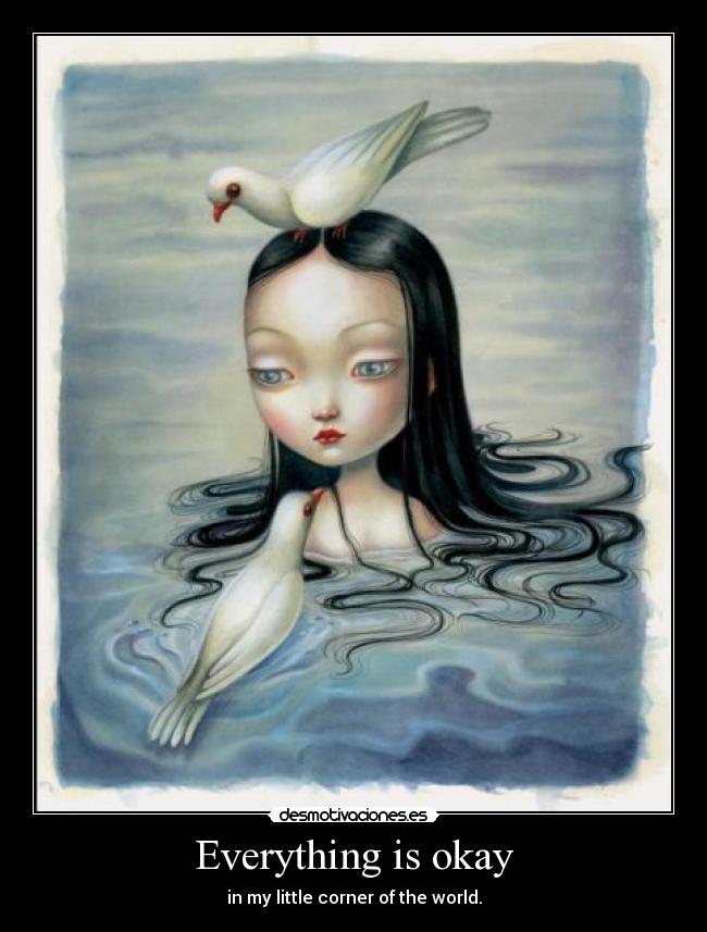 Everything is okay - in my little corner of the world.