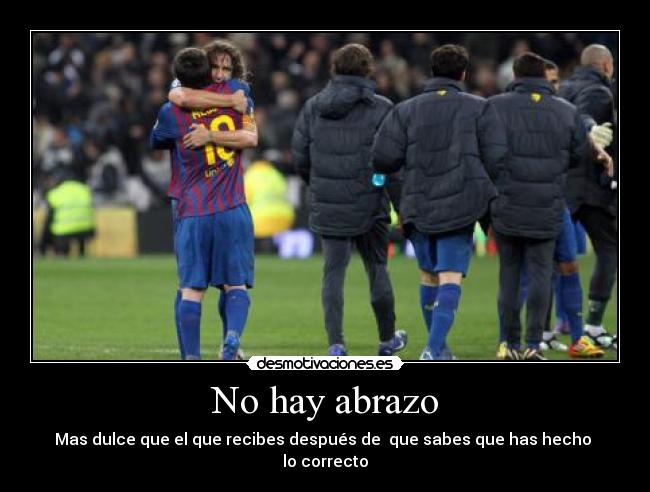 No hay abrazo - Mas dulce que el que recibes después de que sabes que has hecho
lo correcto