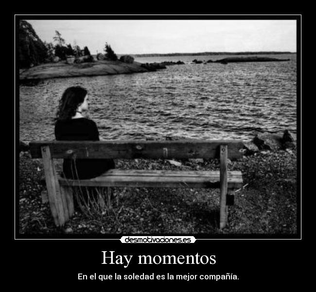Hay momentos - En el que la soledad es la mejor compañía.