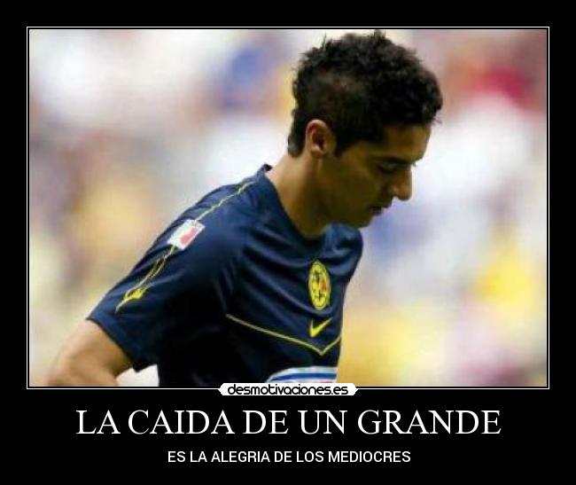 LA CAIDA DE UN GRANDE - ES LA ALEGRIA DE LOS MEDIOCRES