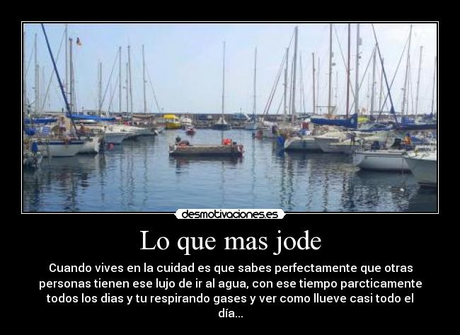 Lo que mas jode - Cuando vives en la cuidad es que sabes perfectamente que otras
personas tienen ese lujo de ir al agua, con ese tiempo parcticamente
todos los dias y tu respirando gases y ver como llueve casi todo el
día...