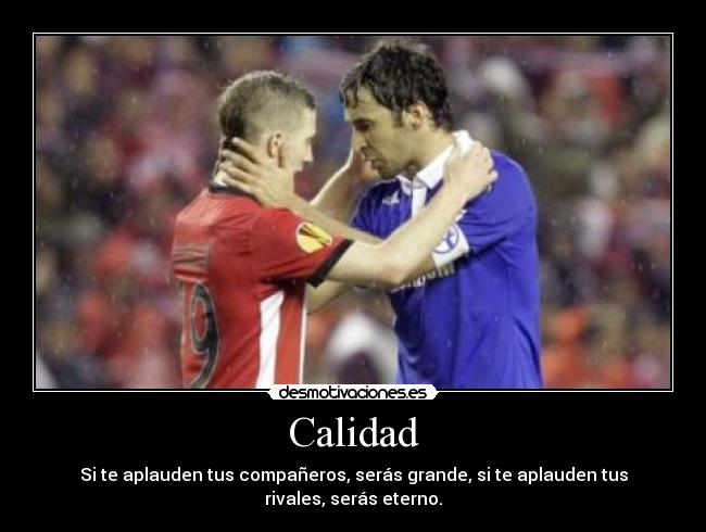 Calidad - Si te aplauden tus compañeros, serás grande, si te aplauden tus rivales, serás eterno.