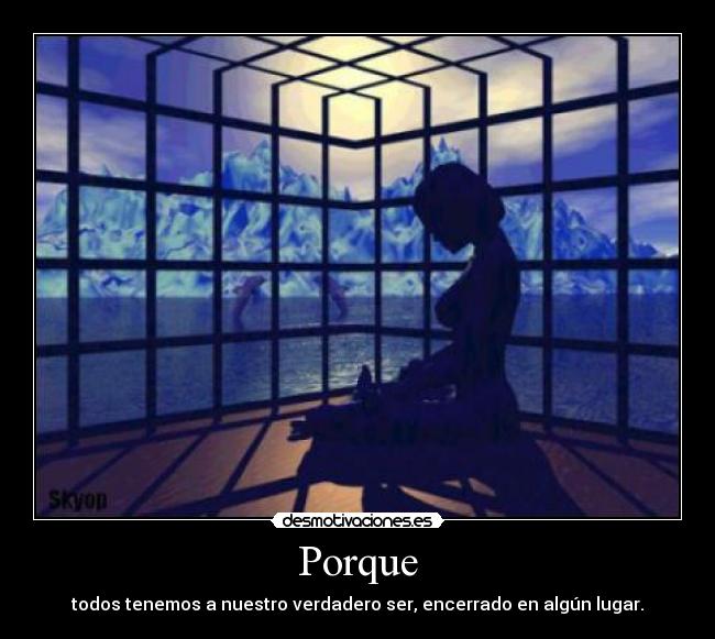 Porque - todos tenemos a nuestro verdadero ser, encerrado en algún lugar.