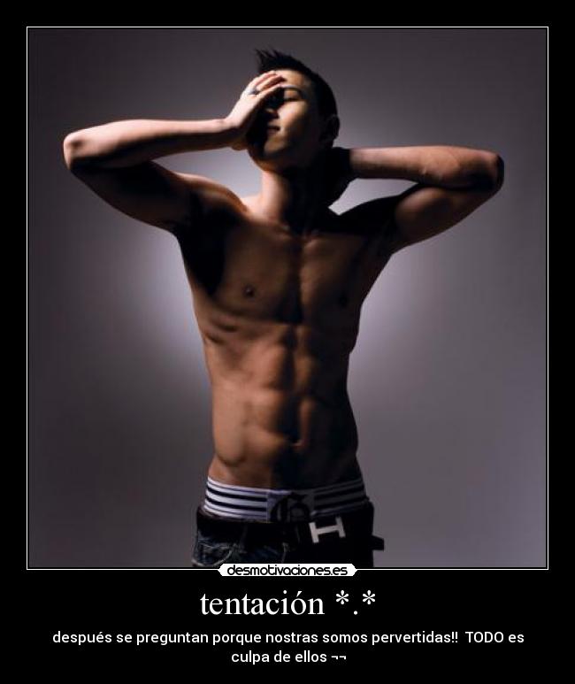 tentación *.* - después se preguntan porque nostras somos pervertidas!! TODO es culpa de ellos ¬¬