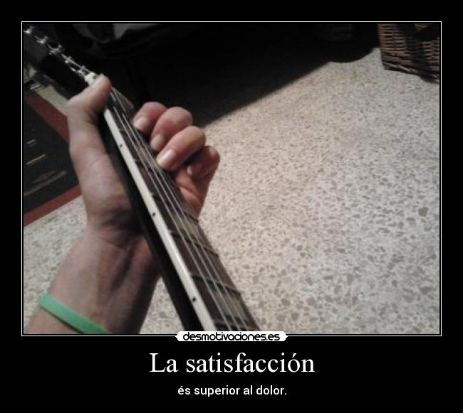 La satisfacción - és superior al dolor.