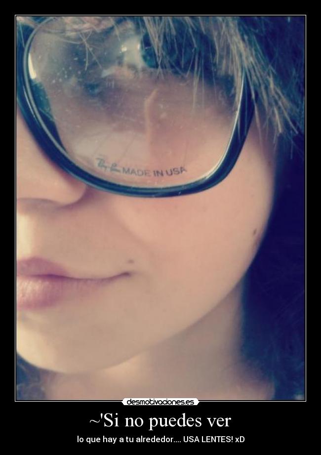 ~Si no puedes ver - lo que hay a tu alrededor.... USA LENTES! xD
