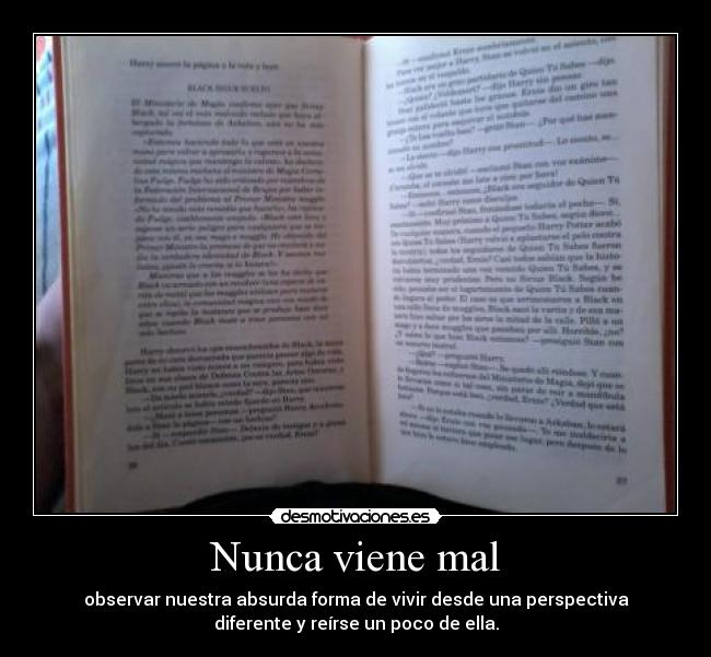 Nunca viene mal - observar nuestra absurda forma de vivir desde una perspectiva
diferente y reírse un poco de ella.