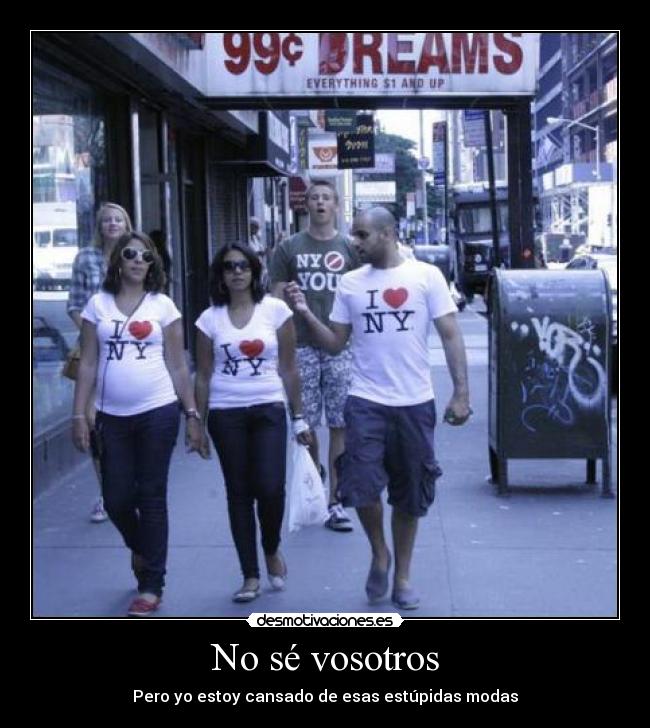 No sé vosotros - Pero yo estoy cansado de esas estúpidas modas