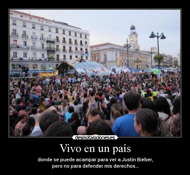 Vivo en un país - donde se puede acampar para ver a Justin Bieber,
pero no para defender mis derechos...