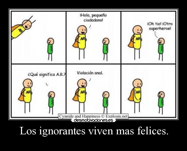 Los ignorantes viven mas felices. - 