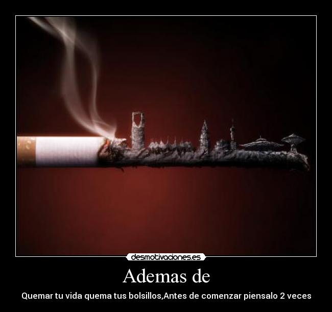 Ademas de - Quemar tu vida quema tus bolsillos,Antes de comenzar piensalo 2 veces