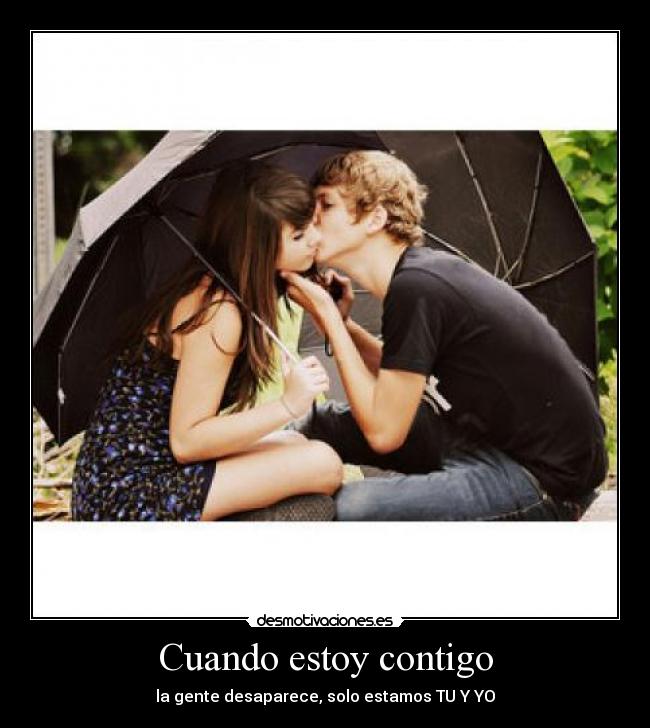 Cuando estoy contigo - la gente desaparece, solo estamos TU Y YO