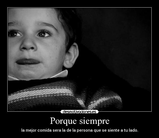 Porque siempre - la mejor comida sera la de la persona que se siente a tu lado.
