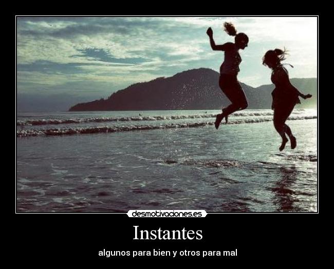 Instantes - algunos para bien y otros para mal