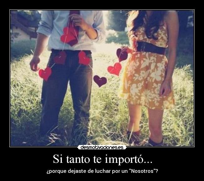 Si tanto te importó... - ¿porque dejaste de luchar por un Nosotros?