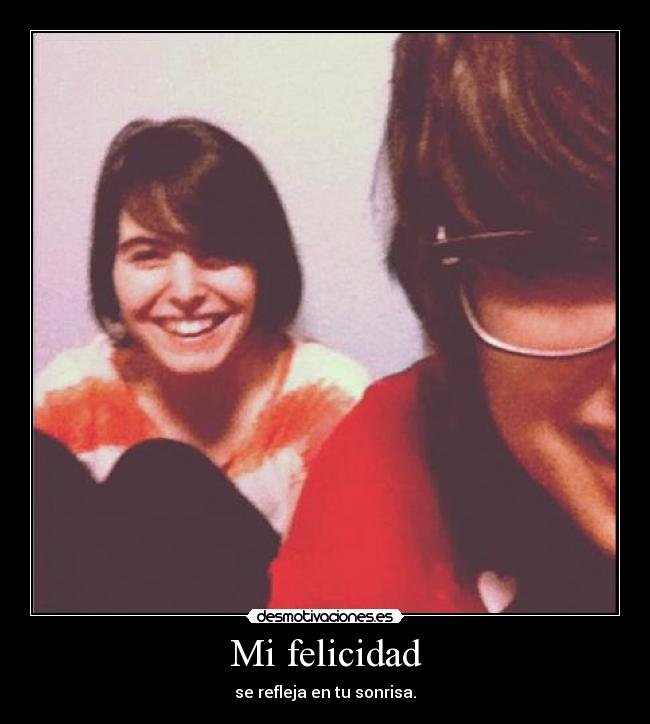 Mi felicidad - se refleja en tu sonrisa.