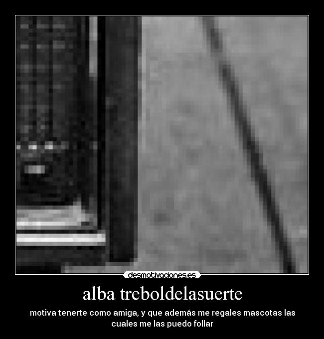 alba treboldelasuerte - motiva tenerte como amiga, y que además me regales mascotas las
cuales me las puedo follar