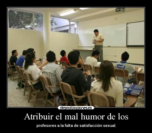 Atribuir el mal humor de los - profesores a la falta de satisfacción sexual.