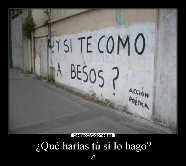 ¿Qué harías tú si lo hago? -