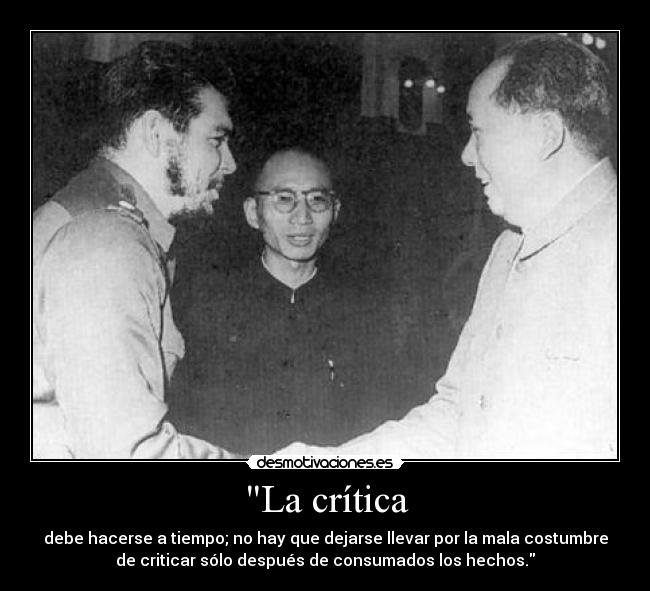 La crítica - debe hacerse a tiempo; no hay que dejarse llevar por la mala costumbre
de criticar sólo después de consumados los hechos.