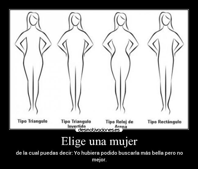 Elige una mujer - de la cual puedas decir: Yo hubiera podido buscarla más bella pero no mejor.