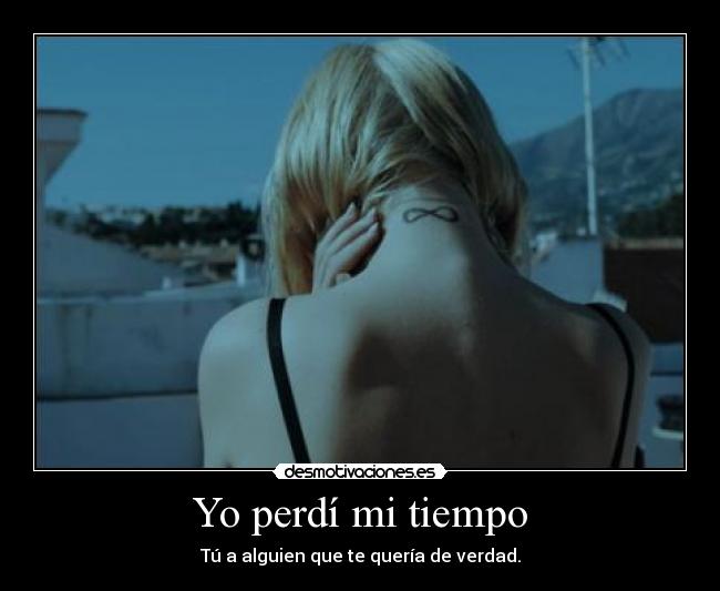 Yo perdí mi tiempo - Tú a alguien que te quería de verdad.