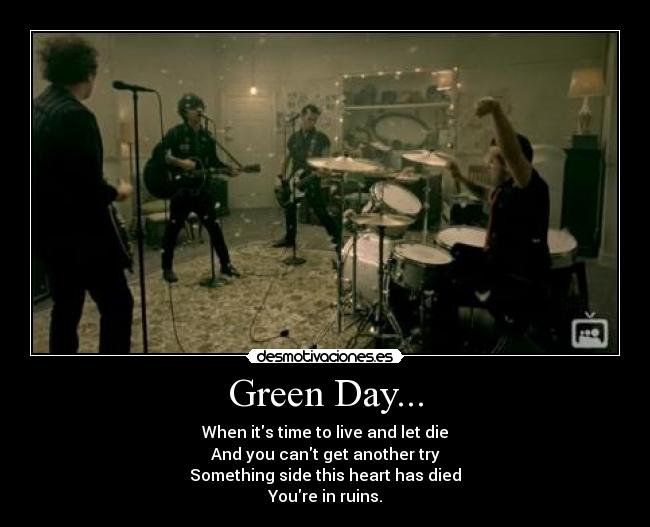 Green Day... - When its time to live and let die
And you cant get another try
Something side this heart has died
Youre in ruins.