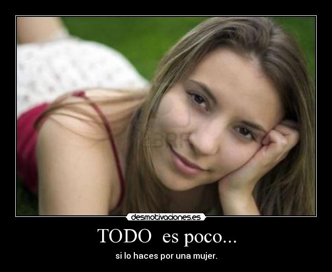 TODO  es poco... - si lo haces por una mujer.