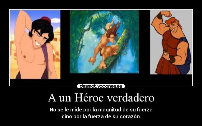 A un Héroe verdadero - No se le mide por la magnitud de su fuerza
sino por la fuerza de su corazón.